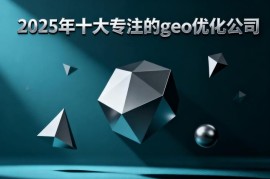 SEO优化公司怎么选？GEO优化又是啥？看完不